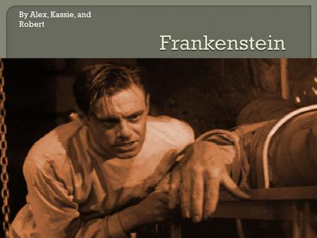 By Alex, Kassie, and Robert.  Frankenstein is in one sense the literary manifestation of an entire population’s fear of scientific advancement. The novel.