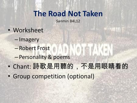 The Road Not Taken Sanmin B4L12 Worksheet – Imagery – Robert Frost – Personality & poems Chant: 詩歌是用聽的，不是用眼睛看的 Group competition (optional)