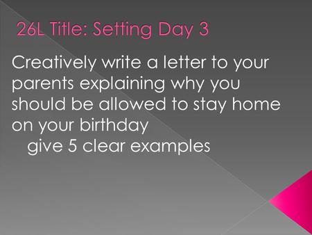 Creatively write a letter to your parents explaining why you should be allowed to stay home on your birthday give 5 clear examples.