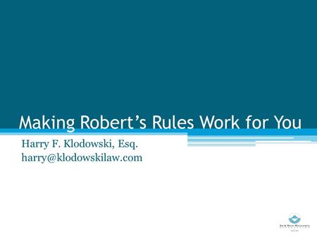 Making Robert’s Rules Work for You Harry F. Klodowski, Esq.