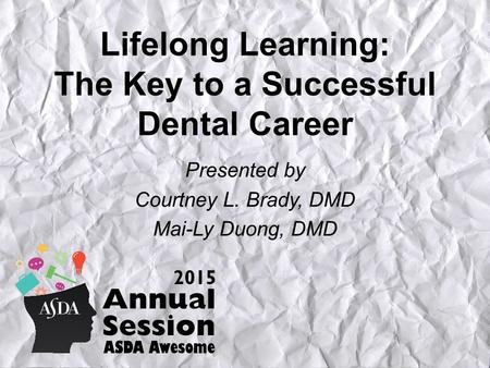 Lifelong Learning: The Key to a Successful Dental Career Presented by Courtney L. Brady, DMD Mai-Ly Duong, DMD.