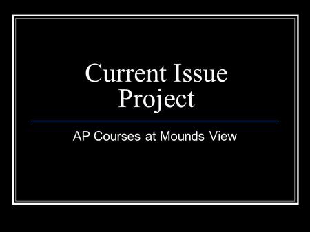 Current Issue Project AP Courses at Mounds View. The Problem Mounds View doesn’t offer enough AP classes to satisfy every students’ interests Mounds View.