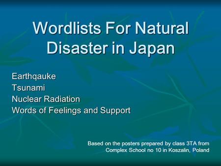 Wordlists For Natural Disaster in Japan EarthqaukeTsunami Nuclear Radiation Words of Feelings and Support Based on the posters prepared by class 3TA from.