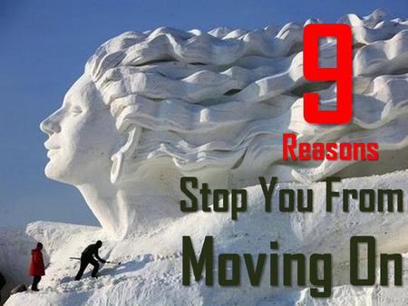 Stop You From Moving On Reasons 9. The road may be long, but it’s wide open. As Lao Tzu once said, “The journey of a thousand miles begins with one step.”