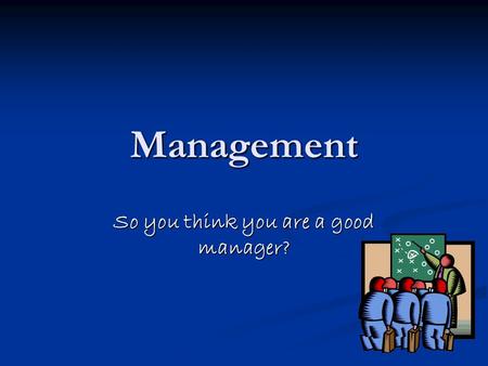 Management So you think you are a good manager?. Manager or leader? Managers do things right Leaders do the right things.