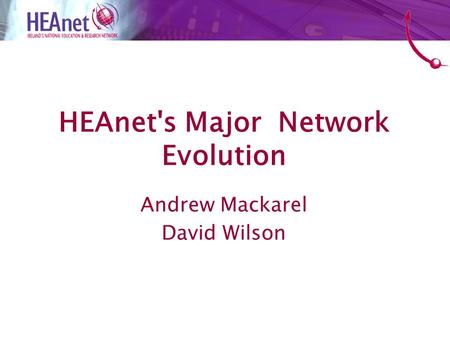 HEAnet's Major Network Evolution Andrew Mackarel David Wilson.