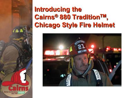 Introducing the Cairns ® 880 Tradition TM, Chicago Style Fire Helmet.
