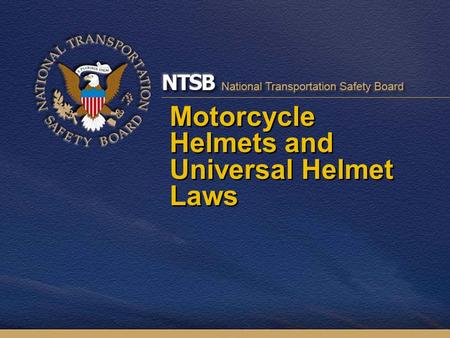 Motorcycle Helmets and Universal Helmet Laws. Motorcycle Helmets 2000 NAMS Report: –No better crash protection for motorcyclist than FMVSS 218- compliant.