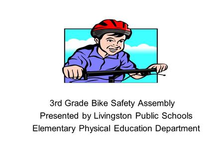 3rd Grade Bike Safety Assembly Presented by Livingston Public Schools Elementary Physical Education Department.
