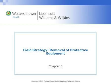 Copyright © 2009 Wolters Kluwer Health | Lippincott Williams & Wilkins Field Strategy: Removal of Protective Equipment Chapter 5.