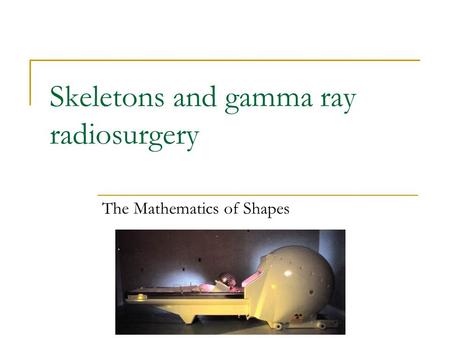 Skeletons and gamma ray radiosurgery The Mathematics of Shapes.
