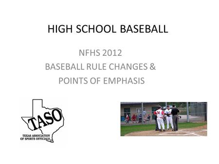 HIGH SCHOOL BASEBALL NFHS 2012 BASEBALL RULE CHANGES & POINTS OF EMPHASIS.
