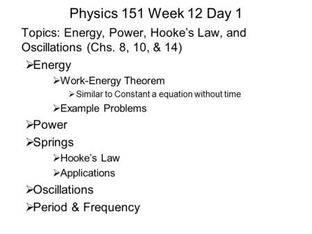 Physics 151 Week 12 Day 1 Topics: Energy, Power, Hooke’s Law, and Oscillations (Chs. 8, 10, & 14)  Energy  Work-Energy Theorem  Similar to Constant.