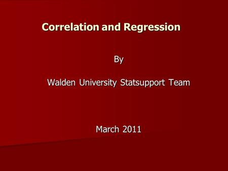 Correlation and Regression By Walden University Statsupport Team March 2011.