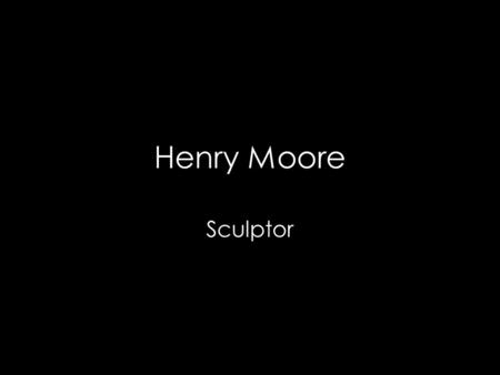 Henry Moore Sculptor. Henry Moore (1895-1986) British sculptor known for primitive-looking figure forms Influenced by ancient Mayan-Toltec altar statues.