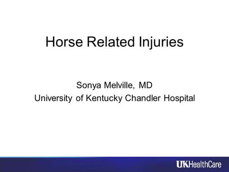 Horse Related Injuries Sonya Melville, MD University of Kentucky Chandler Hospital.