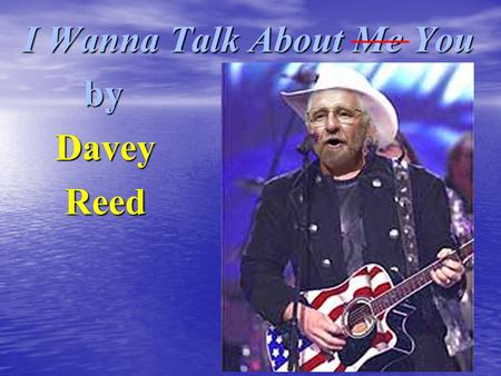 I Wanna Talk About Me You by by Davey Davey Reed Reed.
