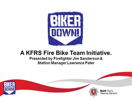 A KFRS Fire Bike Team Initiative. Presented by Firefighter Jim Sanderson & Station Manager Lawrence Pater.