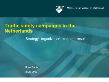 Koos Tamis 2 juni 2003 Traffic safety campaigns in the Netherlands Strategy, organization, content, results.