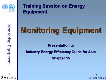 1 Training Session on Energy Equipment Monitoring Equipment Presentation to Industry Energy Efficiency Guide for Asia Chapter 15 © UNEP GERIAP Monitoring.