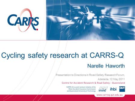 Cycling safety research at CARRS-Q Narelle Haworth Presentation to Directions in Road Safety Research Forum, Adelaide, 12 May 2011.