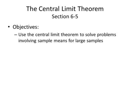 The Central Limit Theorem Section 6-5 Objectives: – Use the central limit theorem to solve problems involving sample means for large samples.