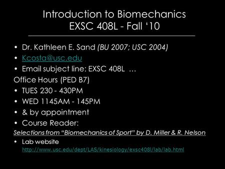 Introduction to Biomechanics EXSC 408L - Fall ‘10 Dr. Kathleen E. Sand (BU 2007; USC 2004)  subject line: EXSC 408L … Office Hours.
