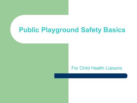 Public Playground Safety Basics For Child Health Liaisons.
