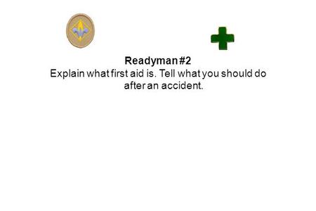 Readyman #2 Explain what first aid is. Tell what you should do after an accident.