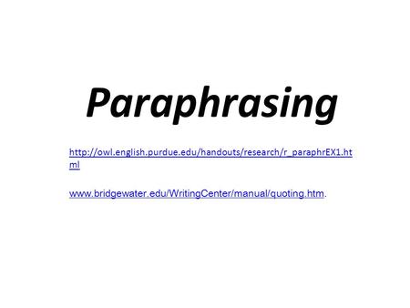 Paraphrasing http://owl.english.purdue.edu/handouts/research/r_paraphrEX1.html www.bridgewater.edu/WritingCenter/manual/quoting.htm.