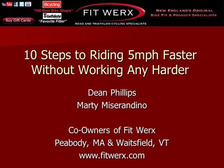 10 Steps to Riding 5mph Faster Without Working Any Harder Dean Phillips Marty Miserandino Co-Owners of Fit Werx Peabody, MA & Waitsfield, VT www.fitwerx.com.