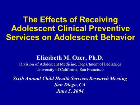 The Effects of Receiving Adolescent Clinical Preventive Services on Adolescent Behavior Elizabeth M. Ozer, Ph.D. Division of Adolescent Medicine, Department.