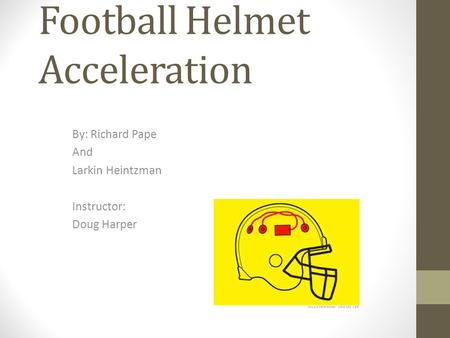 Football Helmet Acceleration By: Richard Pape And Larkin Heintzman Instructor: Doug Harper.