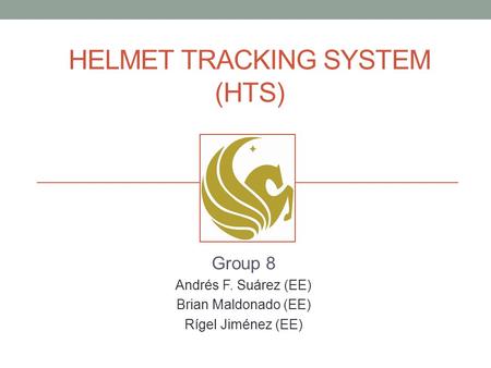 HELMET TRACKING SYSTEM (HTS) Group 8 Andrés F. Suárez (EE) Brian Maldonado (EE) Rígel Jiménez (EE)