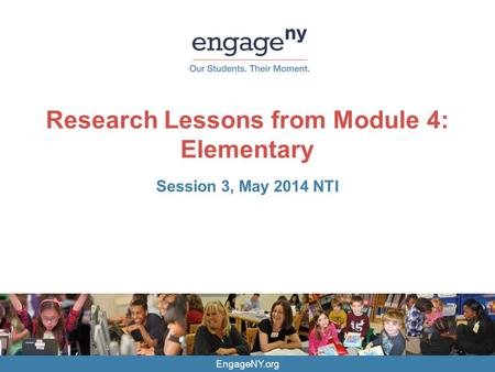 EngageNY.org Research Lessons from Module 4: Elementary Session 3, May 2014 NTI.