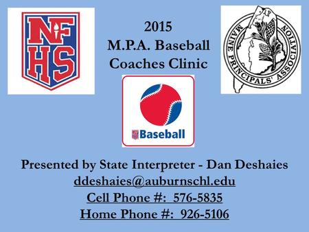 Presented by State Interpreter - Dan Deshaies Cell Phone #: 576-5835 Home Phone #: 926-5106 2015 M.P.A. Baseball Coaches Clinic.