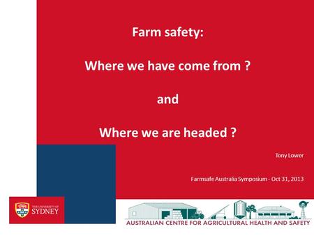 Tony Lower Farmsafe Australia Symposium - Oct 31, 2013 Farm safety: Where we have come from ? and Where we are headed ?