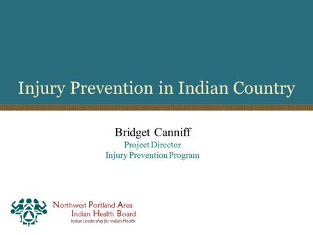 N orthwest P ortland A rea I ndian H ealth B oard Indian Leadership for Indian Health Injury Prevention in Indian Country Bridget Canniff Project Director.