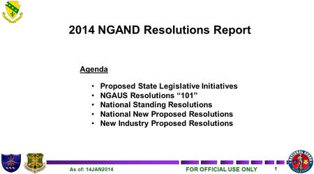 FOR OFFICIAL USE ONLY 1 As of: 14JAN2014 2014 NGAND Resolutions Report Agenda Proposed State Legislative Initiatives NGAUS Resolutions “101” National Standing.