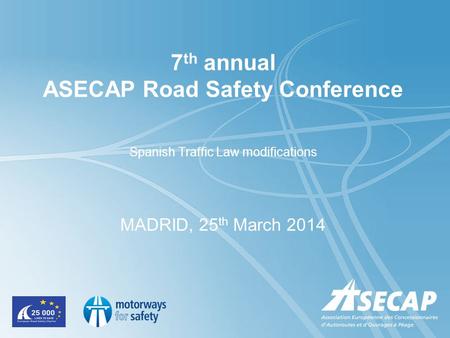 7 th annual ASECAP Road Safety Conference Spanish Traffic Law modifications MADRID, 25 th March 2014.