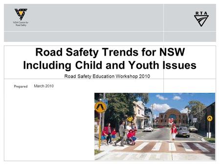 Prepared Road Safety Trends for NSW Including Child and Youth Issues Road Safety Education Workshop 2010 March 2010.