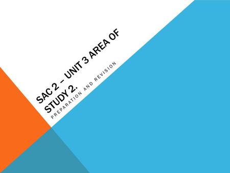 SAC 2 – UNIT 3 AREA OF STUDY 2. PREPARATION AND REVISION.