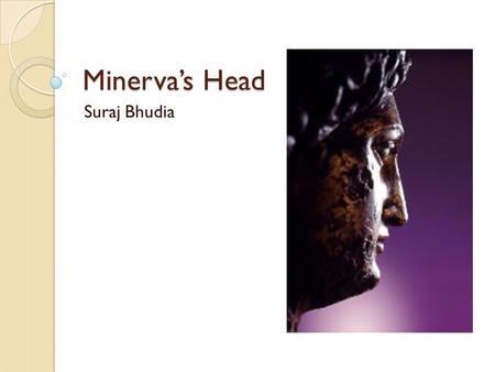 Minerva’s Head Suraj Bhudia. About Height 247.5 mm Late first century AD Stood until the late third century AD, possibly destroyed in a Barbarian raid.