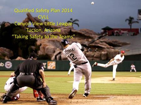 Qualified Safety Plan 2014 CVLL Canyon View Little League Tucson, Arizona “Taking Safety to the Teams”