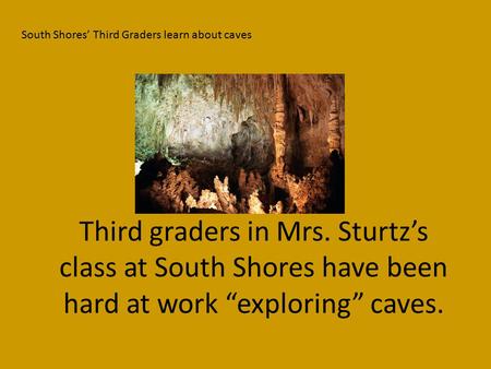 Third graders in Mrs. Sturtz’s class at South Shores have been hard at work “exploring” caves. South Shores’ Third Graders learn about caves.