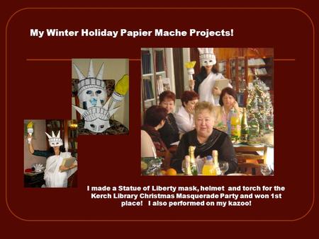 My Winter Holiday Papier Mache Projects! I made a Statue of Liberty mask, helmet and torch for the Kerch Library Christmas Masquerade Party and won 1st.