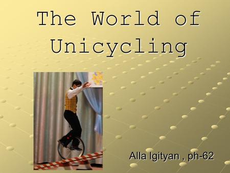 The World of Unicycling Alla Igityan, ph-62. Contents What is it? Legend Unicycle types Riding styles Construction Equipment and safety.