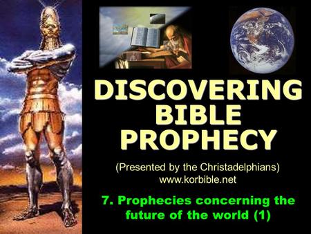 Www.korbible.net 7. Prophecies concerning the future of the world (1) DISCOVERING BIBLE PROPHECY (Presented by the Christadelphians) www.korbible.net.
