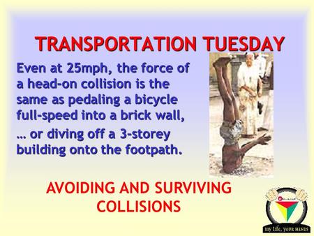 Transportation Tuesday TRANSPORTATION TUESDAY Even at 25mph, the force of a head-on collision is the same as pedaling a bicycle full-speed into a brick.