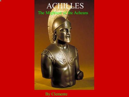 By Clemente ACHILLES The Mightiest of the Acheans.